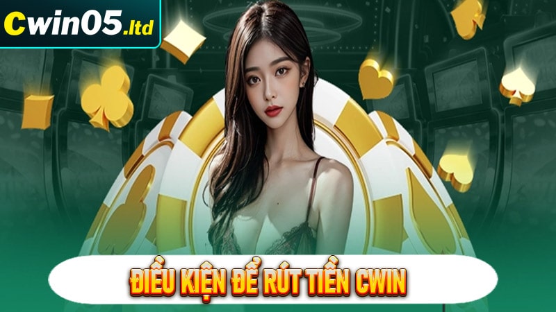 Những điều kiện để rút tiền cwin về tài khoản