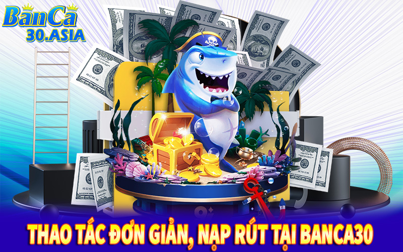 Thao tác đơn giản, nhanh chóng nạp rút tại Banca30