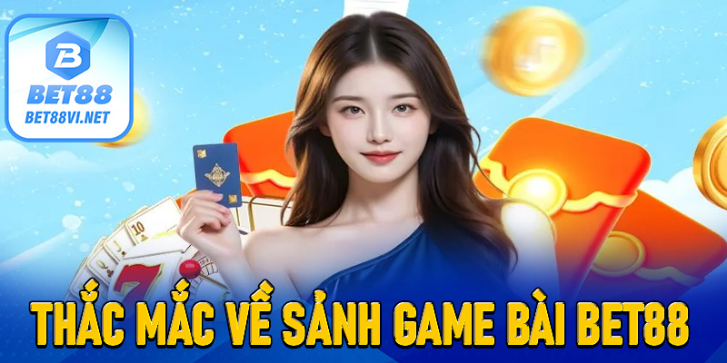 FAQs - Một vài thắc mắc về sảnh game bài Bet88